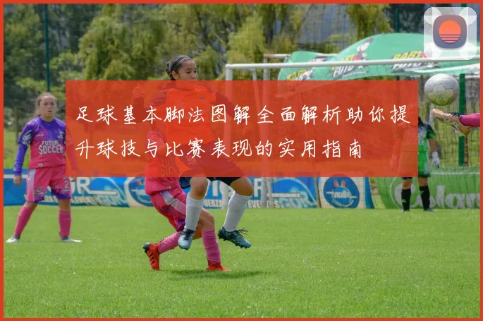 足球基本脚法图解全面解析助你提升球技与比赛表现的实用指南