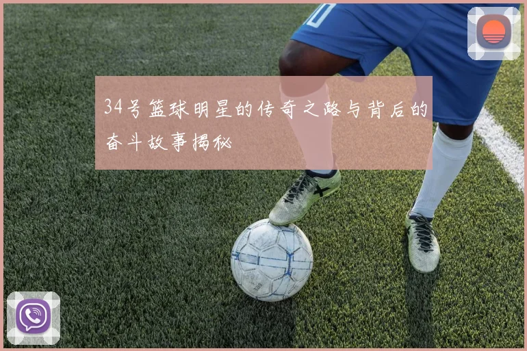 34号篮球明星的传奇之路与背后的奋斗故事揭秘