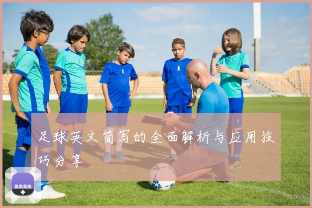 足球英文简写的全面解析与应用技巧分享
