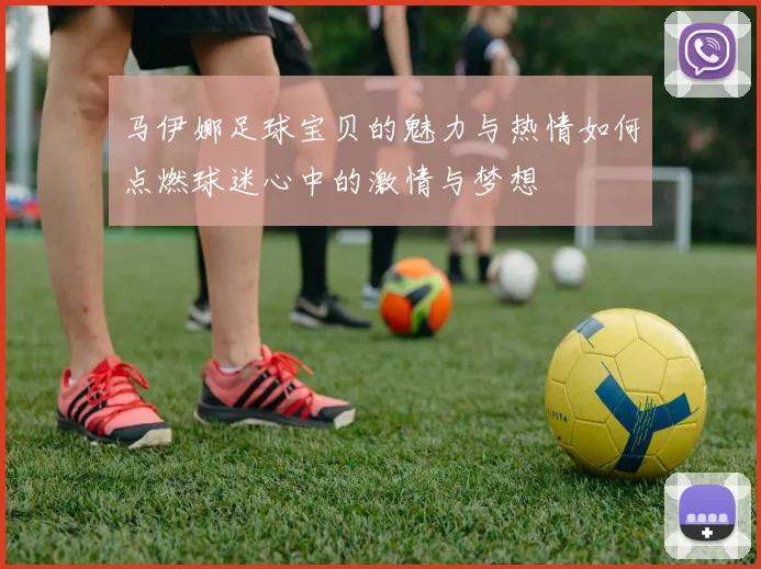 马伊娜足球宝贝的魅力与热情如何点燃球迷心中的激情与梦想
