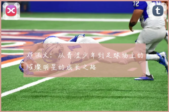 邓涵文：从青涩少年到足球场上的璀璨明星的成长之路