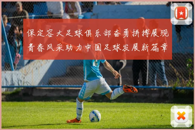 保定容大足球俱乐部奋勇拼搏展现青春风采助力中国足球发展新篇章