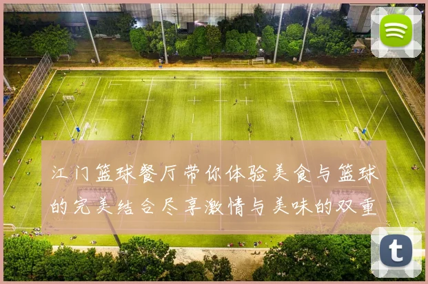 江门篮球餐厅带你体验美食与篮球的完美结合尽享激情与美味的双重盛宴